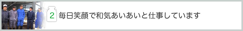 毎日笑顔で和気あいあいと仕事しています